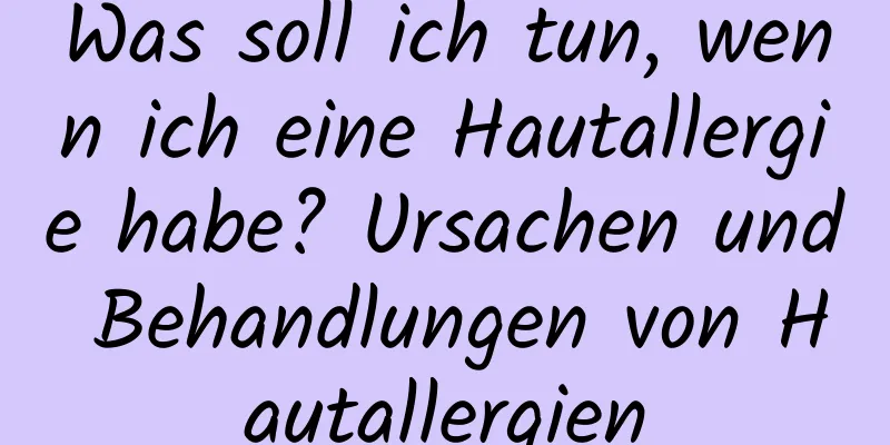 Was soll ich tun, wenn ich eine Hautallergie habe? Ursachen und Behandlungen von Hautallergien