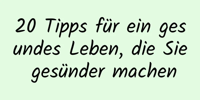 20 Tipps für ein gesundes Leben, die Sie gesünder machen