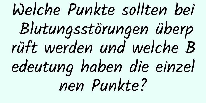 Welche Punkte sollten bei Blutungsstörungen überprüft werden und welche Bedeutung haben die einzelnen Punkte?