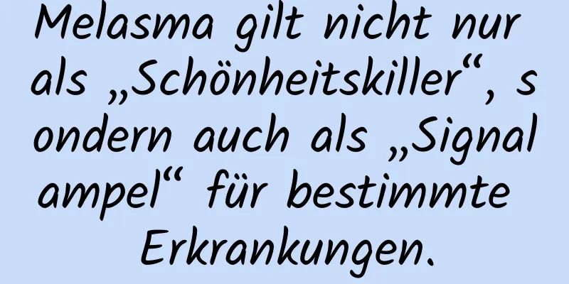 Melasma gilt nicht nur als „Schönheitskiller“, sondern auch als „Signalampel“ für bestimmte Erkrankungen.