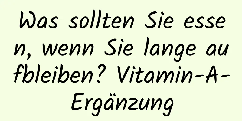 Was sollten Sie essen, wenn Sie lange aufbleiben? Vitamin-A-Ergänzung
