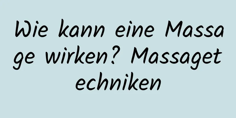Wie kann eine Massage wirken? Massagetechniken