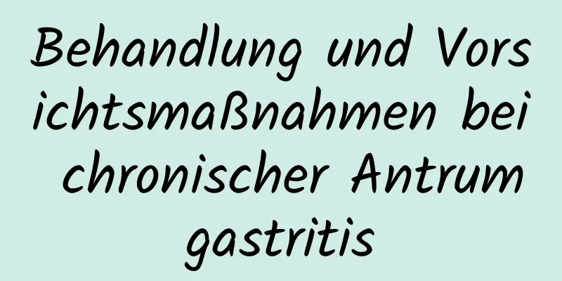 Behandlung und Vorsichtsmaßnahmen bei chronischer Antrumgastritis