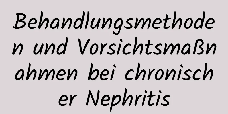 Behandlungsmethoden und Vorsichtsmaßnahmen bei chronischer Nephritis