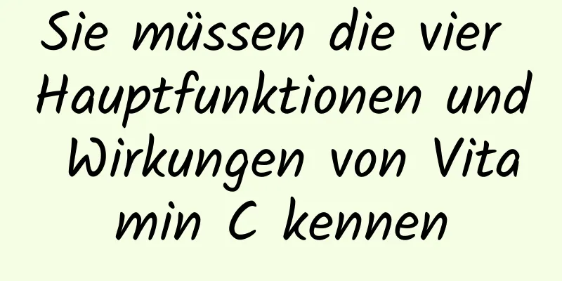 Sie müssen die vier Hauptfunktionen und Wirkungen von Vitamin C kennen