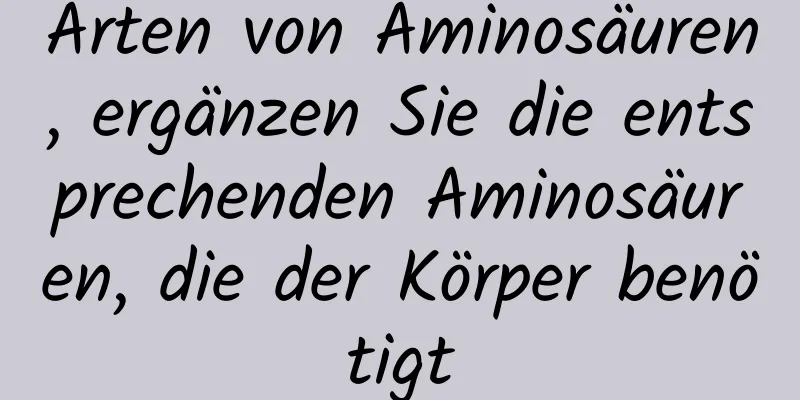 Arten von Aminosäuren, ergänzen Sie die entsprechenden Aminosäuren, die der Körper benötigt