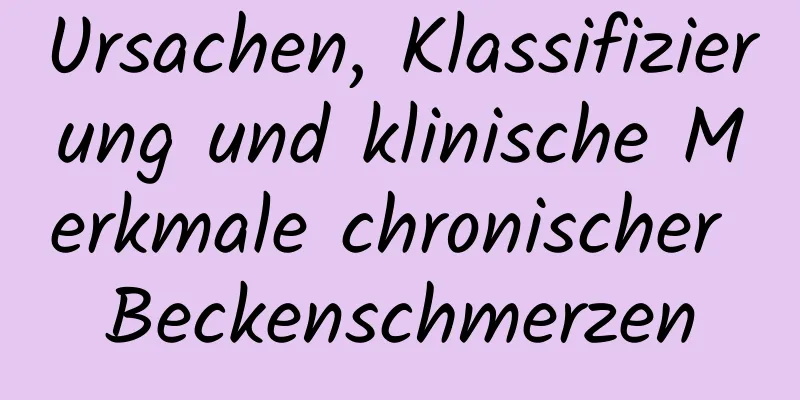 Ursachen, Klassifizierung und klinische Merkmale chronischer Beckenschmerzen