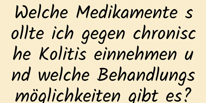 Welche Medikamente sollte ich gegen chronische Kolitis einnehmen und welche Behandlungsmöglichkeiten gibt es?
