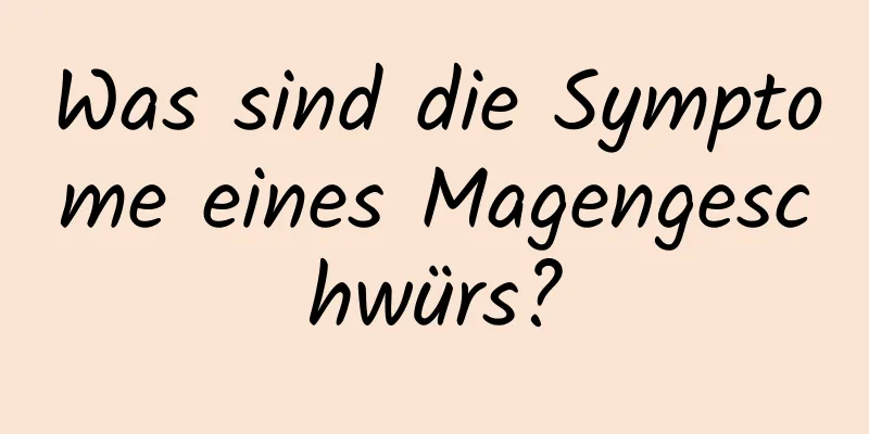 Was sind die Symptome eines Magengeschwürs?