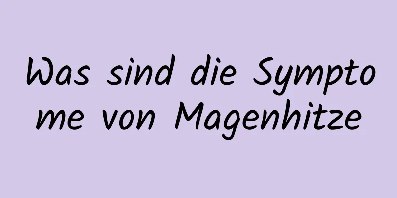 Was sind die Symptome von Magenhitze