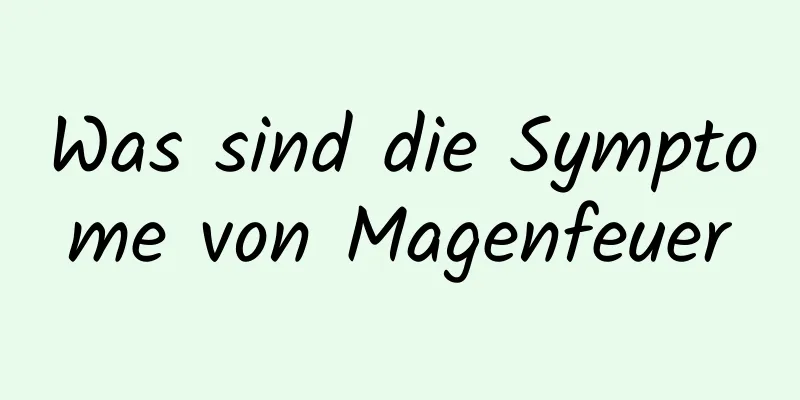 Was sind die Symptome von Magenfeuer