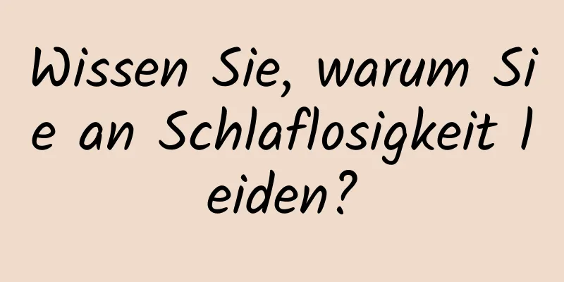 Wissen Sie, warum Sie an Schlaflosigkeit leiden?