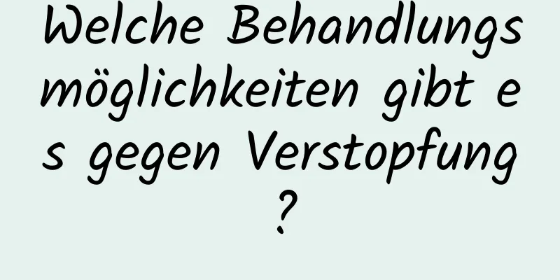 Welche Behandlungsmöglichkeiten gibt es gegen Verstopfung?