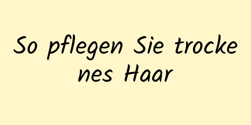 So pflegen Sie trockenes Haar