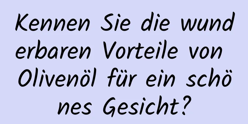 Kennen Sie die wunderbaren Vorteile von Olivenöl für ein schönes Gesicht?